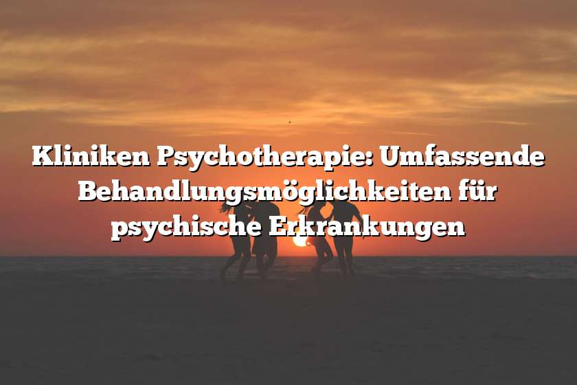 Kliniken Psychotherapie: Umfassende Behandlungsmöglichkeiten für psychische Erkrankungen