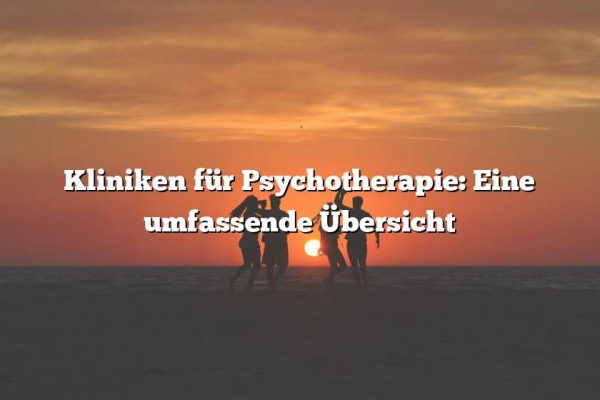 Kliniken für Psychotherapie: Eine umfassende Übersicht