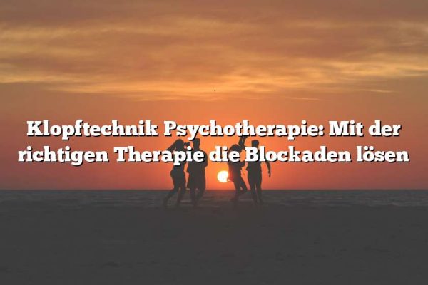 Klopftechnik Psychotherapie: Mit der richtigen Therapie die Blockaden lösen