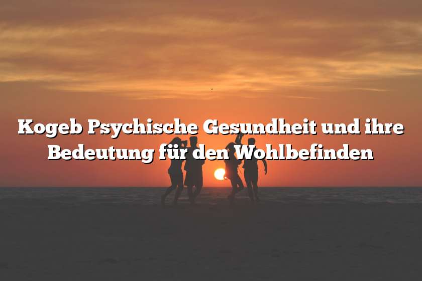 Kogeb Psychische Gesundheit und ihre Bedeutung für den Wohlbefinden