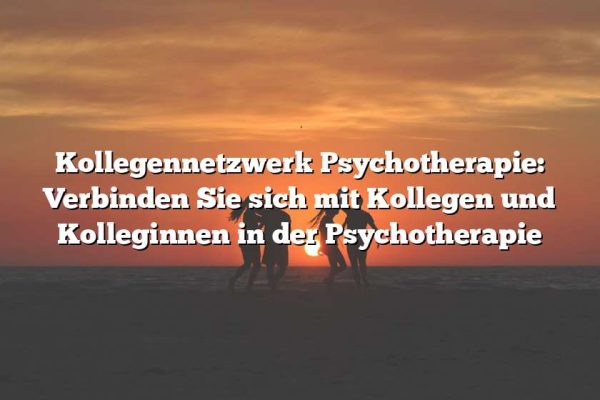 Kollegennetzwerk Psychotherapie: Verbinden Sie sich mit Kollegen und Kolleginnen in der Psychotherapie