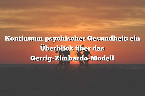 Kontinuum psychischer Gesundheit: ein Überblick über das Gerrig-Zimbardo-Modell