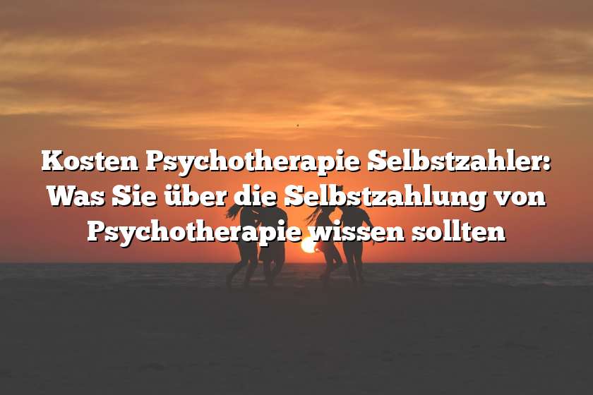 Kosten Psychotherapie Selbstzahler: Was Sie über die Selbstzahlung von Psychotherapie wissen sollten