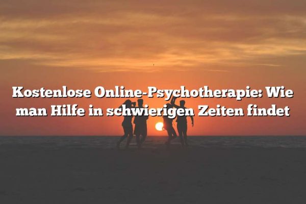 Kostenlose Online-Psychotherapie: Wie man Hilfe in schwierigen Zeiten findet