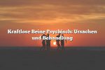 Kraftlose Beine Psychisch: Ursachen und Behandlung