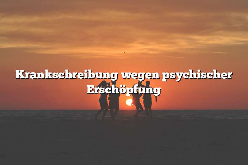 Krankschreibung wegen psychischer Erschöpfung