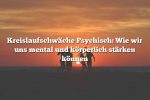 Kreislaufschwäche Psychisch: Wie wir uns mental und körperlich stärken können