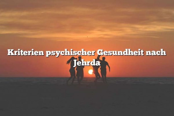 Kriterien psychischer Gesundheit nach Jehrda