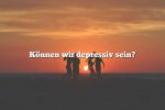 Können wir depressiv sein?