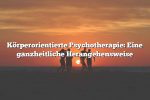 Körperorientierte Psychotherapie: Eine ganzheitliche Herangehensweise