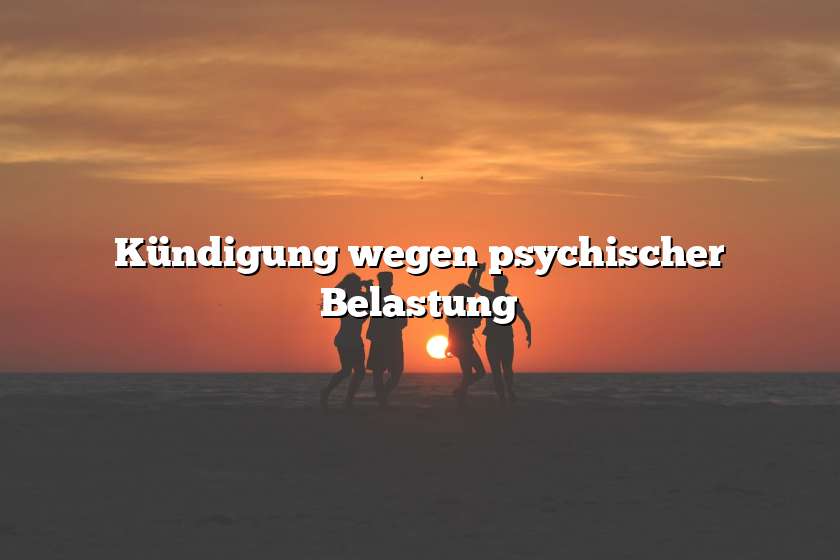 Kündigung wegen psychischer Belastung