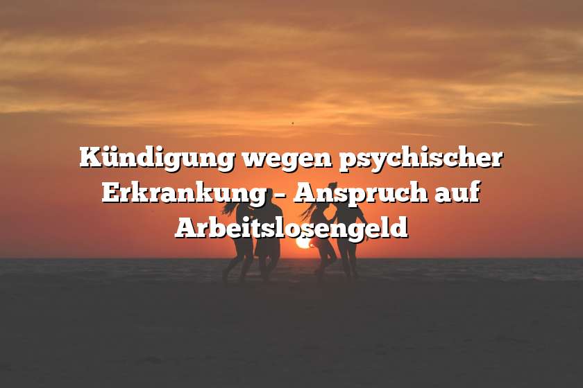 Kündigung wegen psychischer Erkrankung – Anspruch auf Arbeitslosengeld