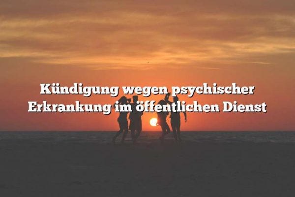 Kündigung wegen psychischer Erkrankung im öffentlichen Dienst