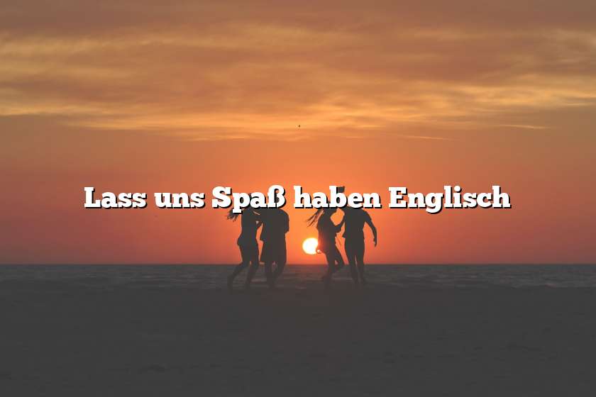 Lass uns Spaß haben Englisch