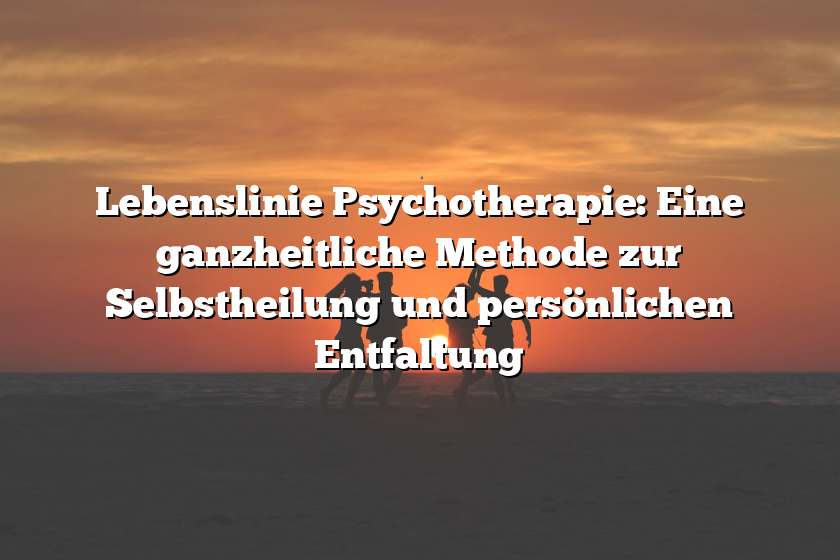 Lebenslinie Psychotherapie: Eine ganzheitliche Methode zur Selbstheilung und persönlichen Entfaltung