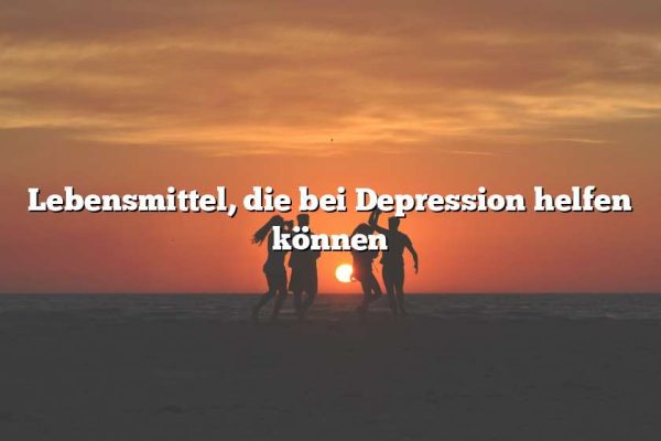 Lebensmittel, die bei Depression helfen können