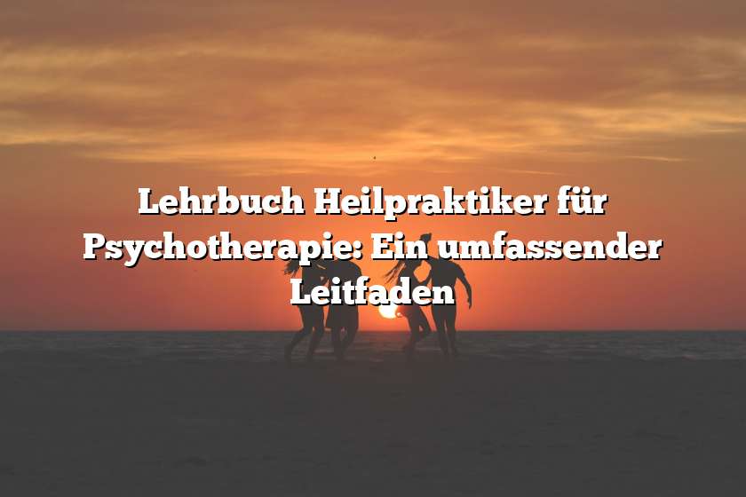 Lehrbuch Heilpraktiker für Psychotherapie: Ein umfassender Leitfaden