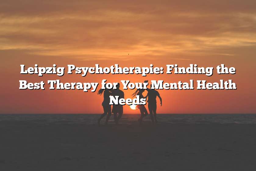 Leipzig Psychotherapie: Finding the Best Therapy for Your Mental Health Needs