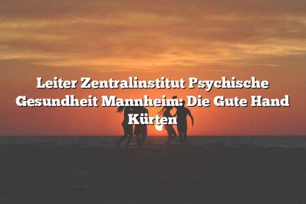 Leiter Zentralinstitut Psychische Gesundheit Mannheim: Die Gute Hand Kürten