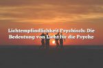 Lichtempfindlichkeit Psychisch: Die Bedeutung von Licht für die Psyche