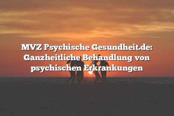 MVZ Psychische Gesundheit.de: Ganzheitliche Behandlung von psychischen Erkrankungen