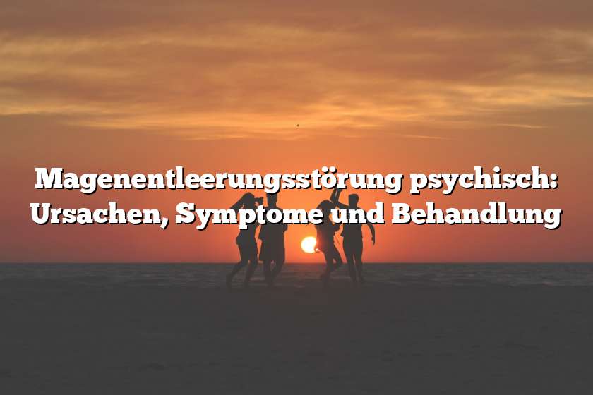 Magenentleerungsstörung psychisch: Ursachen, Symptome und Behandlung