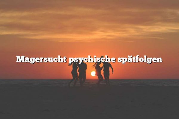 Magersucht psychische spätfolgen