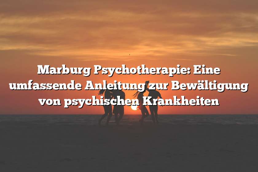 Marburg Psychotherapie: Eine umfassende Anleitung zur Bewältigung von psychischen Krankheiten