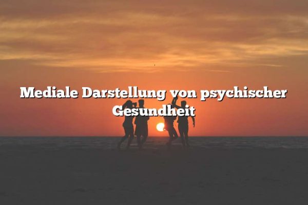 Mediale Darstellung von psychischer Gesundheit