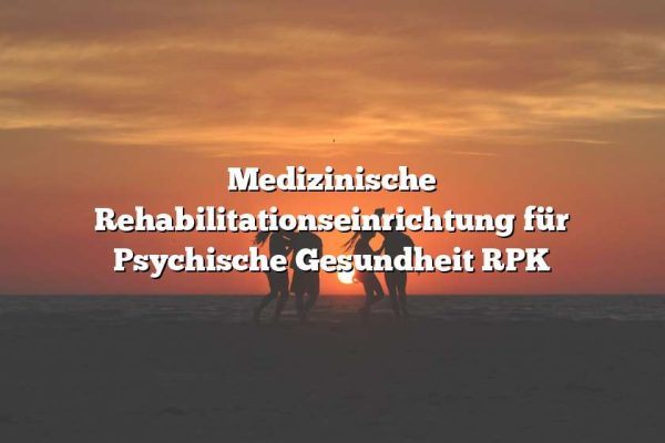 Medizinische Rehabilitationseinrichtung für Psychische Gesundheit RPK