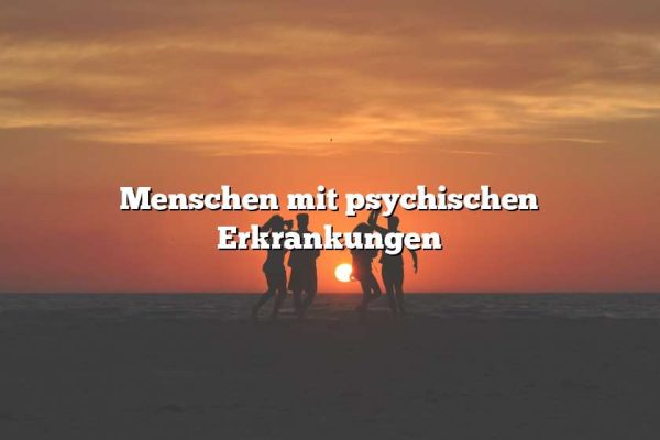 Menschen mit psychischen Erkrankungen