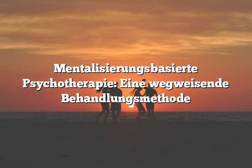 Mentalisierungsbasierte Psychotherapie: Eine wegweisende Behandlungsmethode
