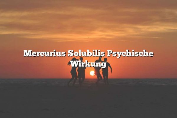 Mercurius Solubilis Psychische Wirkung