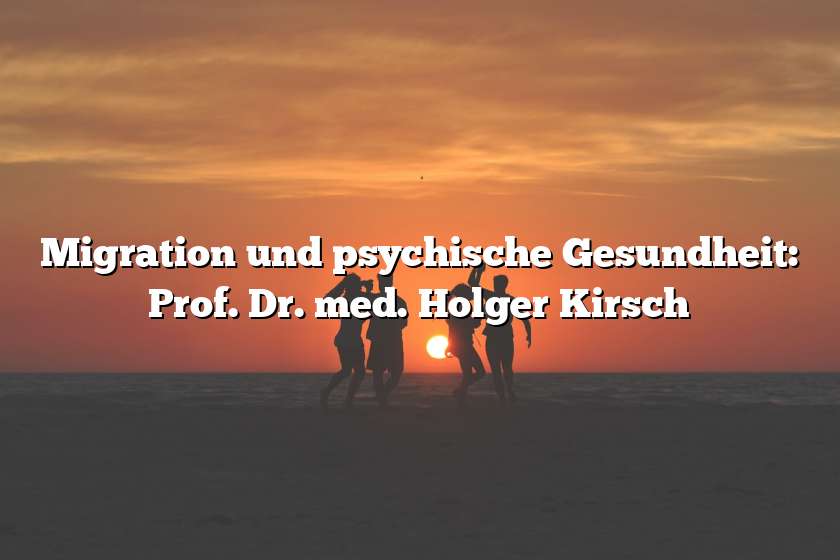 Migration und psychische Gesundheit: Prof. Dr. med. Holger Kirsch