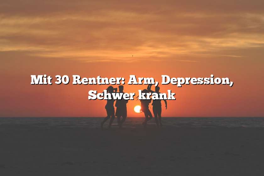 Mit 30 Rentner: Arm, Depression, Schwer krank