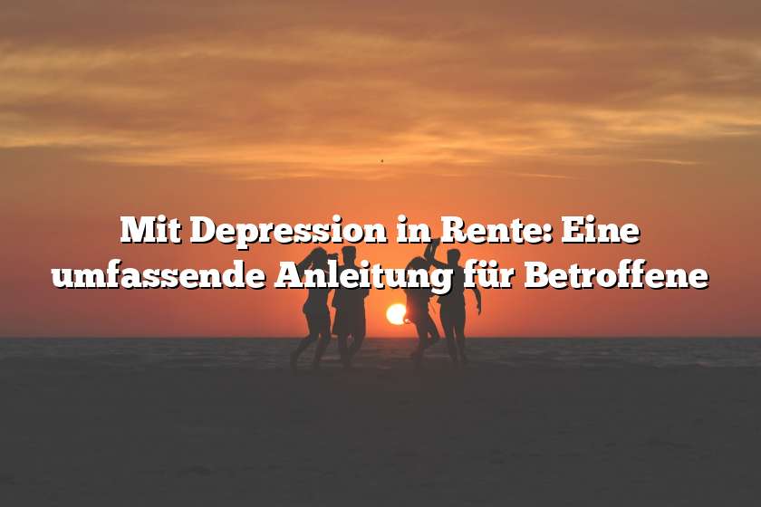 Mit Depression in Rente: Eine umfassende Anleitung für Betroffene