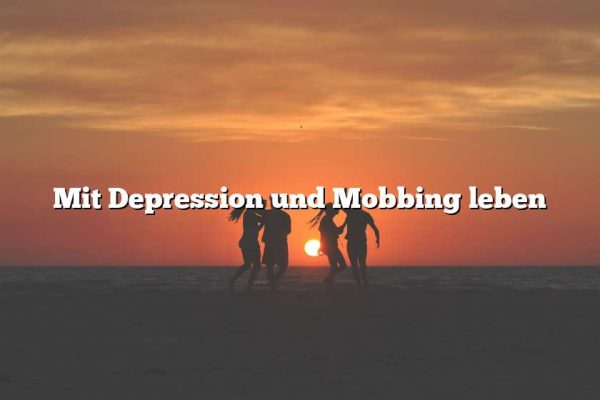 Mit Depression und Mobbing leben