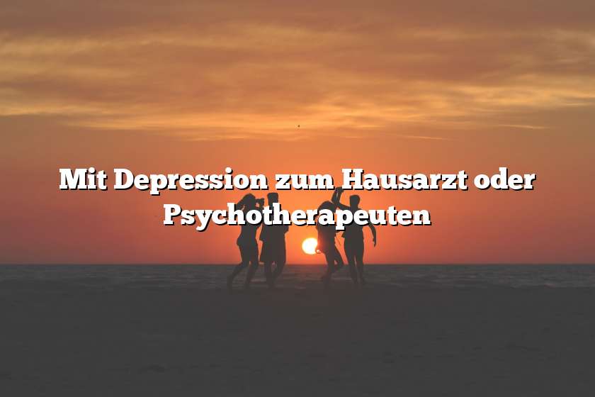 Mit Depression zum Hausarzt oder Psychotherapeuten