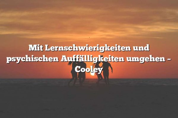 Mit Lernschwierigkeiten und psychischen Auffälligkeiten umgehen – Cooley