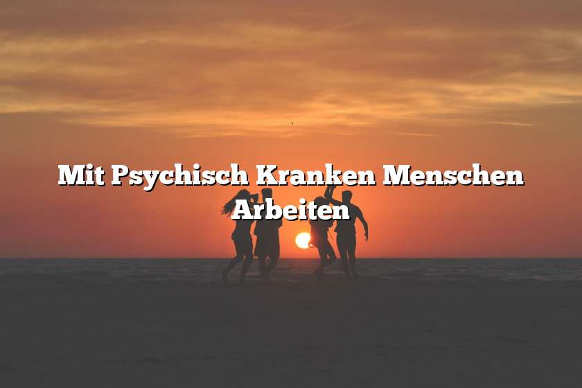 Mit Psychisch Kranken Menschen Arbeiten