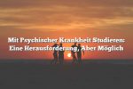 Mit Psychischer Krankheit Studieren: Eine Herausforderung, Aber Möglich