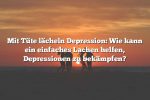 Mit Tüte lächeln Depression: Wie kann ein einfaches Lachen helfen, Depressionen zu bekämpfen?