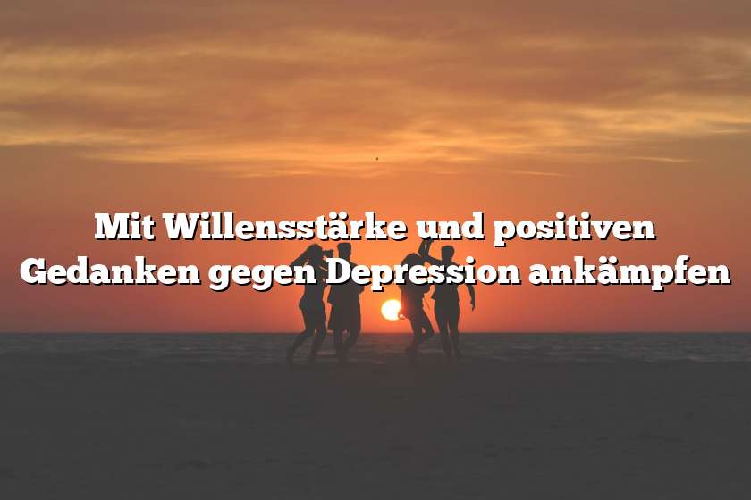 Mit Willensstärke und positiven Gedanken gegen Depression ankämpfen