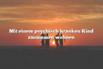 Mit einem psychisch kranken Kind zusammen wohnen