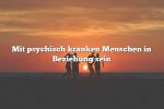 Mit psychisch kranken Menschen in Beziehung sein