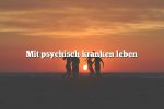 Mit psychisch kranken leben