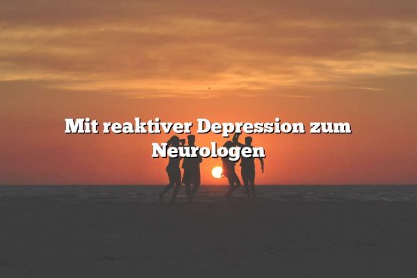 Mit reaktiver Depression zum Neurologen