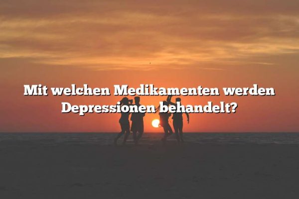 Mit welchen Medikamenten werden Depressionen behandelt?