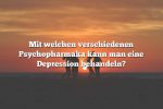 Mit welchen verschiedenen Psychopharmaka kann man eine Depression behandeln?