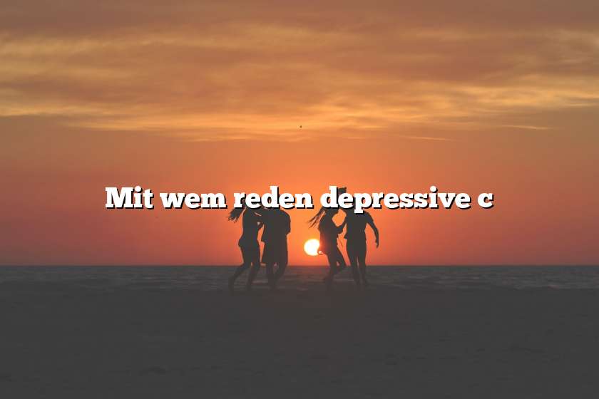 Mit wem reden depressive c